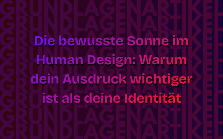 Die bewusste Sonne im Human Design: Warum dein Ausdruck wichtiger ist als deine Identität