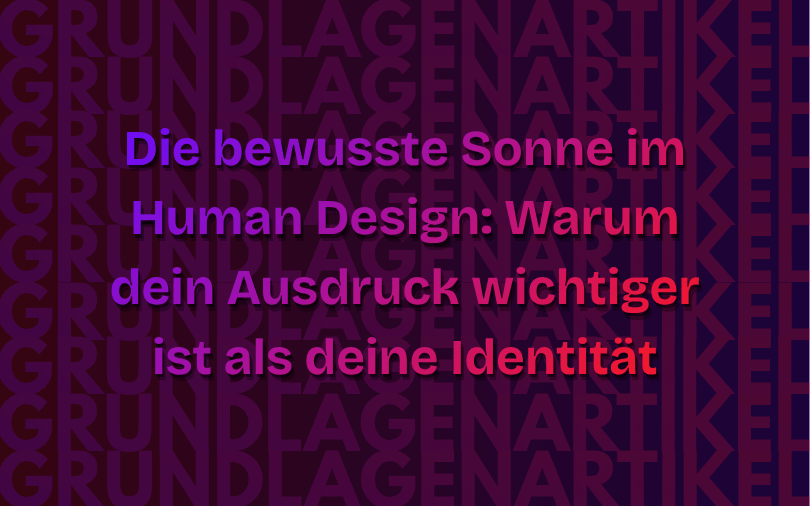 Die bewusste Sonne im Human Design: Warum dein Ausdruck wichtiger ist als deine Identität